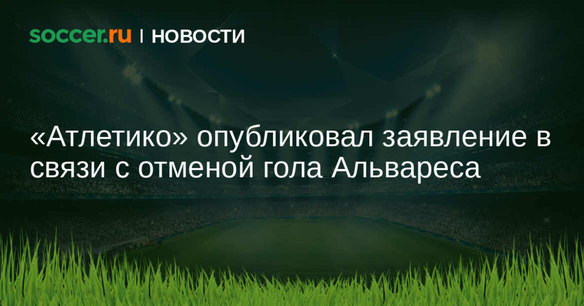 «Атлетико» опубликовал заявление в связи с отменой гола Альвареса