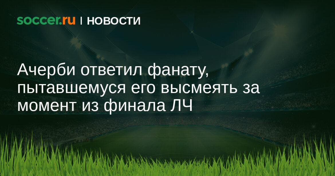 Ачерби ответил фанату, пытавшемуся его высмеять за момент из финала ЛЧ