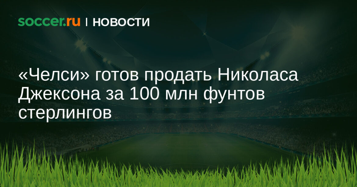 «Челси» готов продать Николаса Джексона за 100 млн фунтов стерлингов