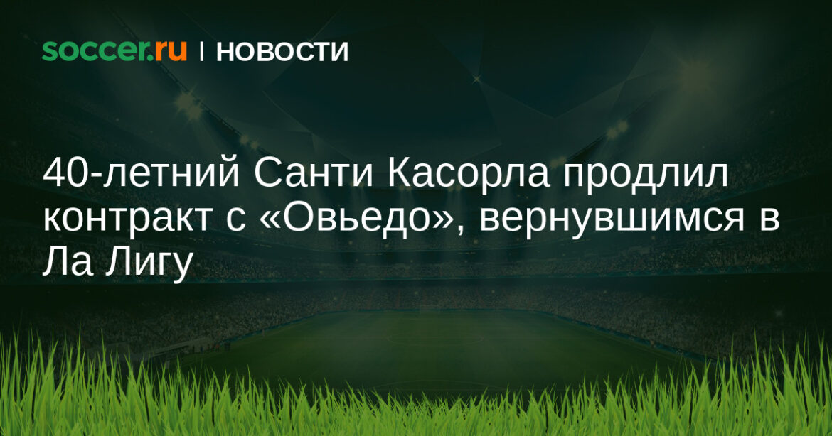 40-летний Санти Касорла продлил контракт с «Овьедо», вернувшимся в Ла Лигу
